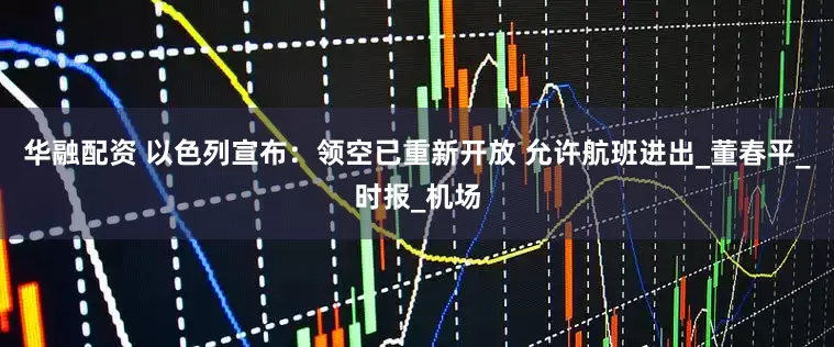 华融配资 以色列宣布：领空已重新开放 允许航班进出_董春平_时报_机场