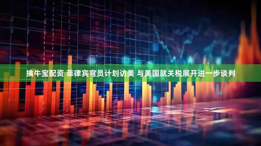 擒牛宝配资 菲律宾官员计划访美 与美国就关税展开进一步谈判