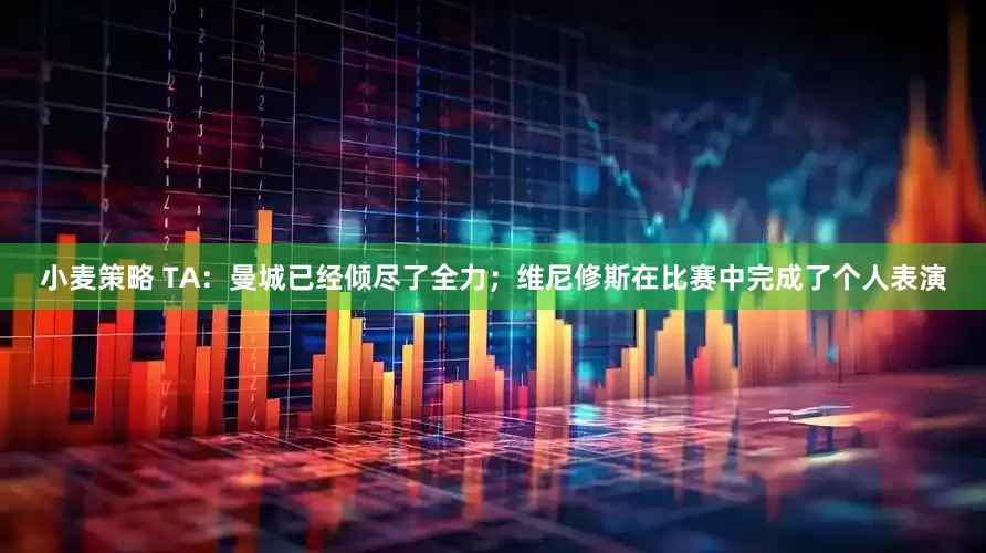 小麦策略 TA：曼城已经倾尽了全力；维尼修斯在比赛中完成了个人表演